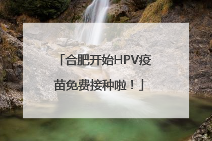 合肥开始HPV疫苗免费接种啦！